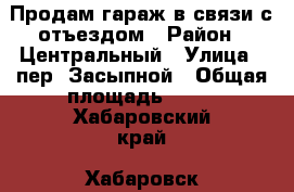 Продам гараж в связи с отъездом › Район ­ Центральный › Улица ­ пер. Засыпной › Общая площадь ­ 26 - Хабаровский край, Хабаровск г. Недвижимость » Гаражи   